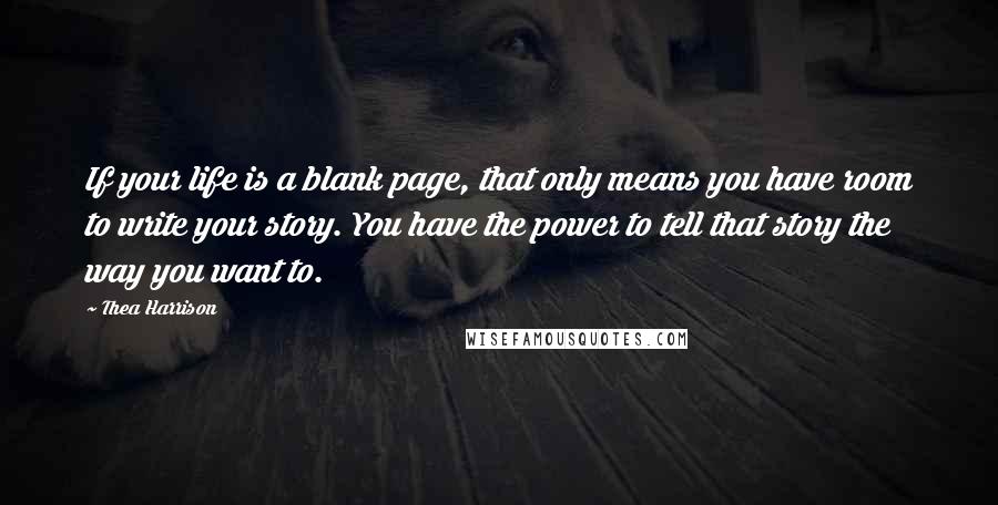 Thea Harrison Quotes: If your life is a blank page, that only means you have room to write your story. You have the power to tell that story the way you want to.