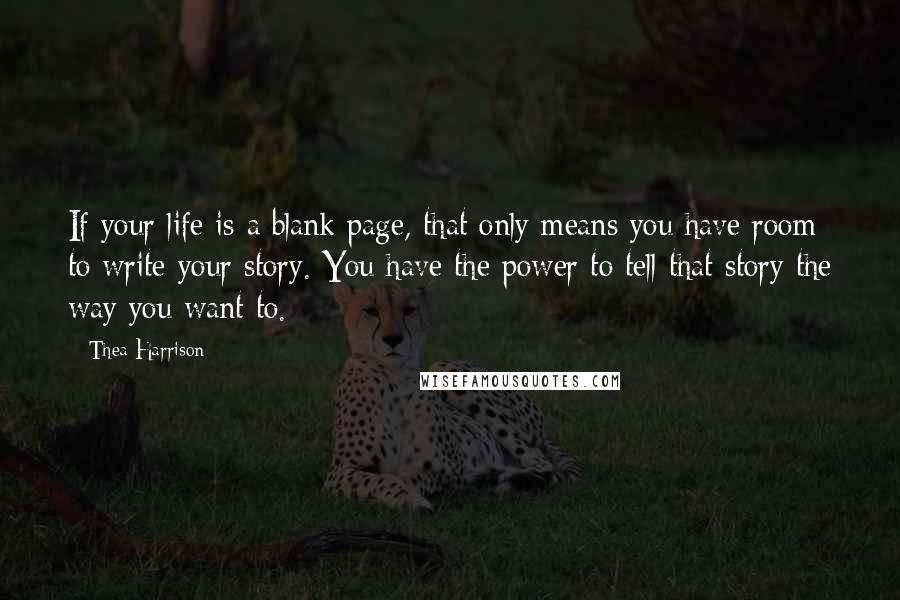 Thea Harrison Quotes: If your life is a blank page, that only means you have room to write your story. You have the power to tell that story the way you want to.