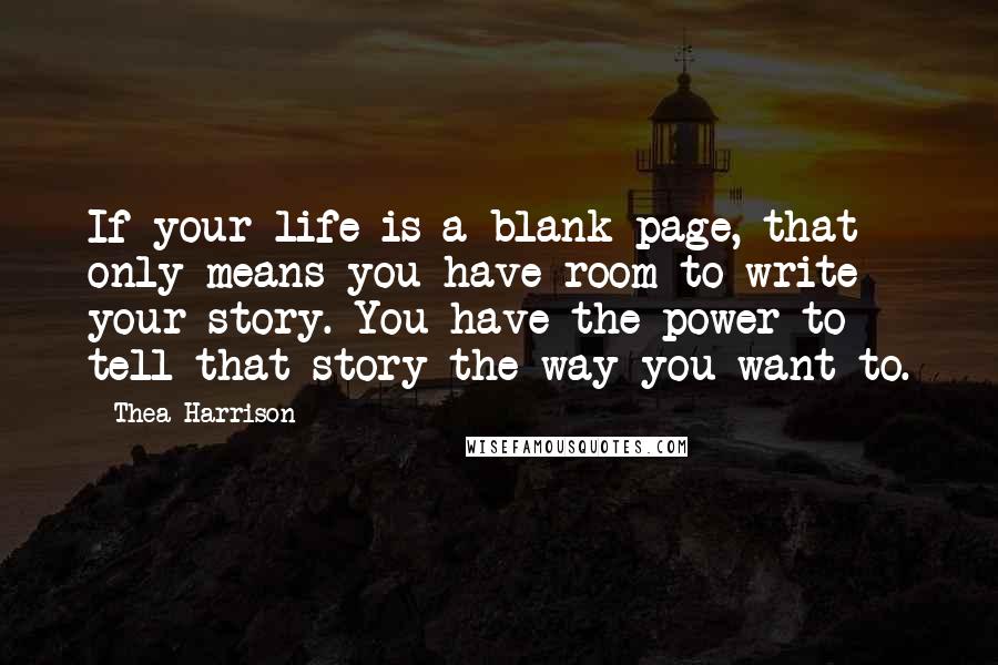 Thea Harrison Quotes: If your life is a blank page, that only means you have room to write your story. You have the power to tell that story the way you want to.