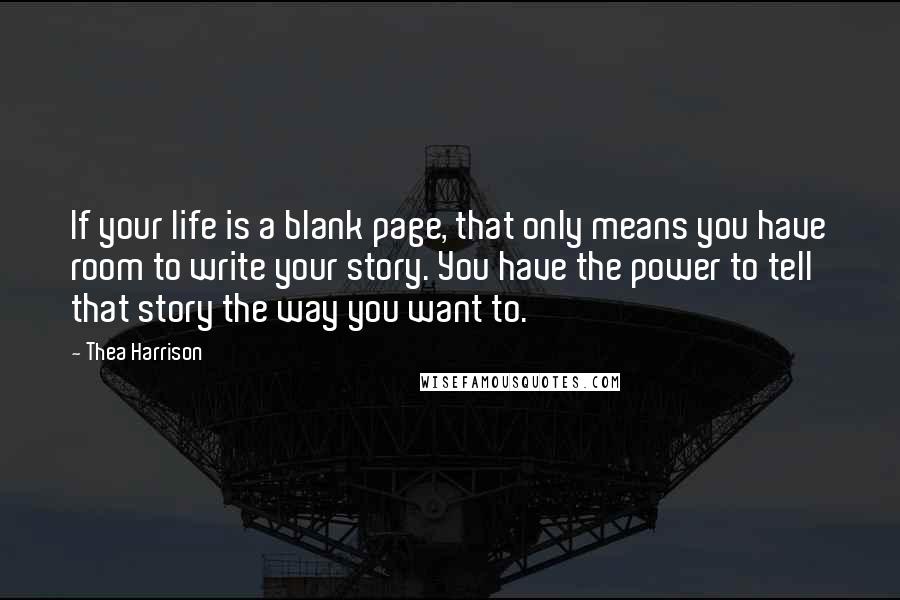 Thea Harrison Quotes: If your life is a blank page, that only means you have room to write your story. You have the power to tell that story the way you want to.