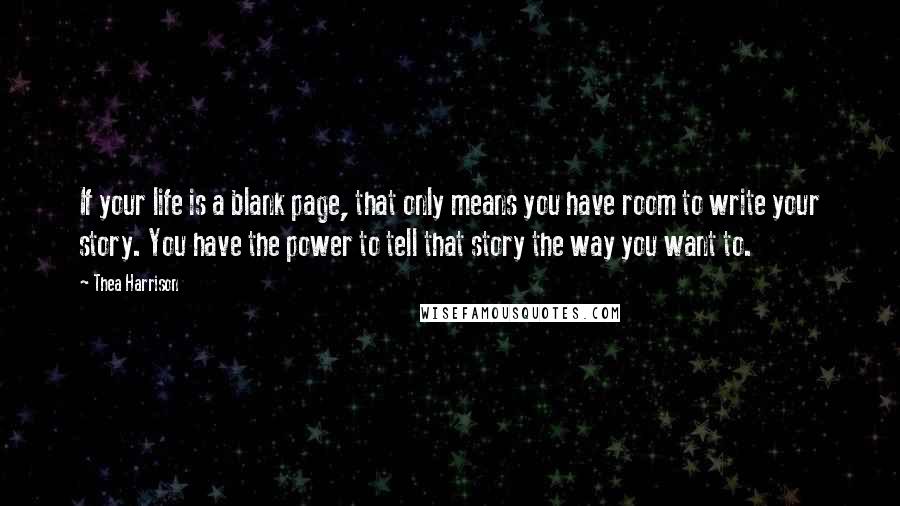 Thea Harrison Quotes: If your life is a blank page, that only means you have room to write your story. You have the power to tell that story the way you want to.