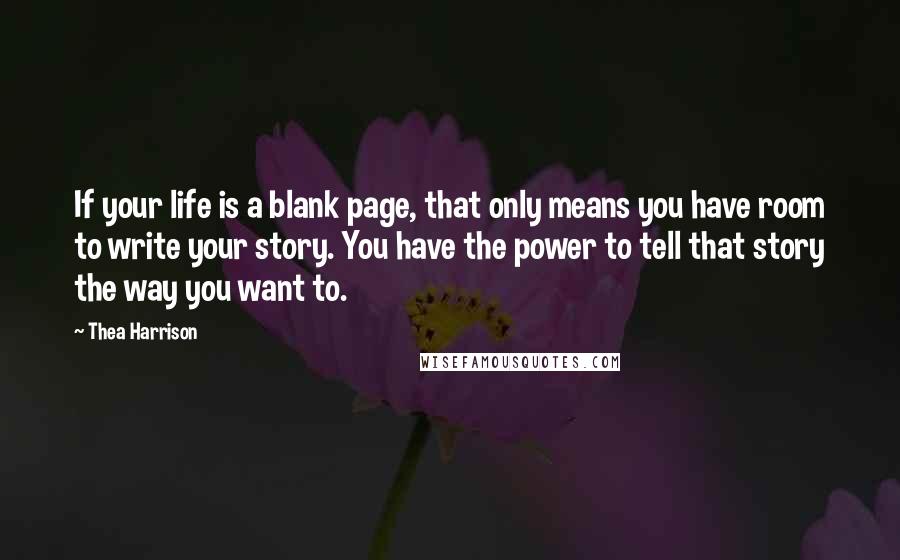 Thea Harrison Quotes: If your life is a blank page, that only means you have room to write your story. You have the power to tell that story the way you want to.