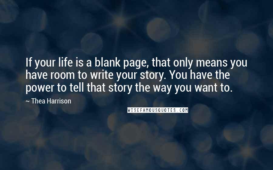 Thea Harrison Quotes: If your life is a blank page, that only means you have room to write your story. You have the power to tell that story the way you want to.