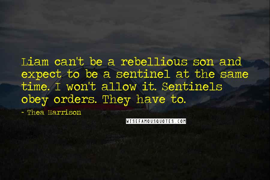 Thea Harrison Quotes: Liam can't be a rebellious son and expect to be a sentinel at the same time. I won't allow it. Sentinels obey orders. They have to.