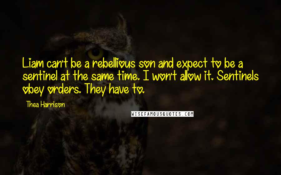 Thea Harrison Quotes: Liam can't be a rebellious son and expect to be a sentinel at the same time. I won't allow it. Sentinels obey orders. They have to.