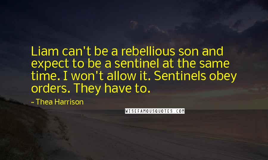 Thea Harrison Quotes: Liam can't be a rebellious son and expect to be a sentinel at the same time. I won't allow it. Sentinels obey orders. They have to.