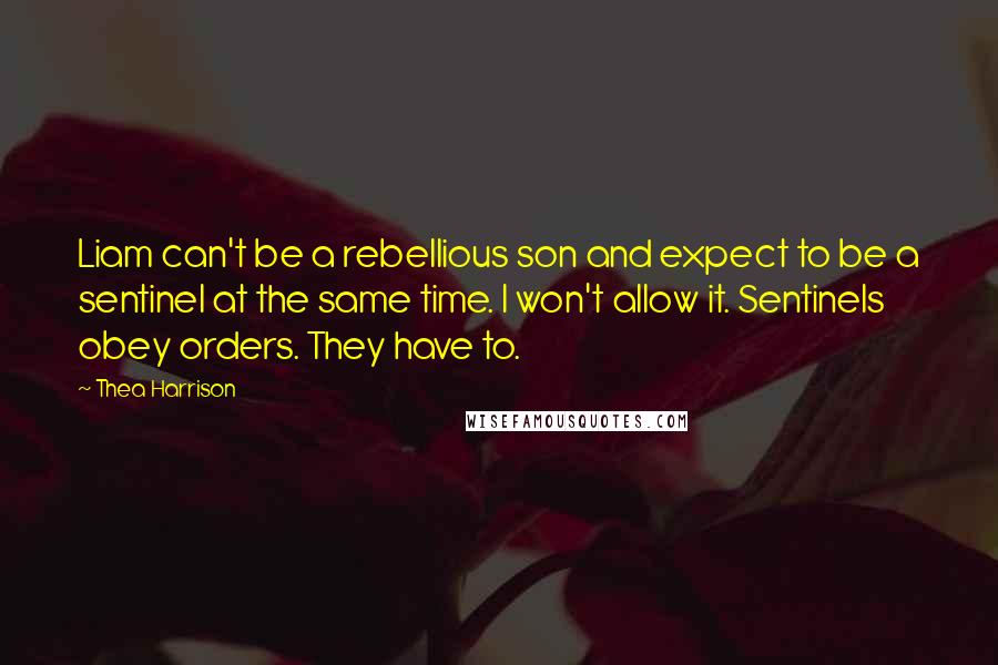 Thea Harrison Quotes: Liam can't be a rebellious son and expect to be a sentinel at the same time. I won't allow it. Sentinels obey orders. They have to.