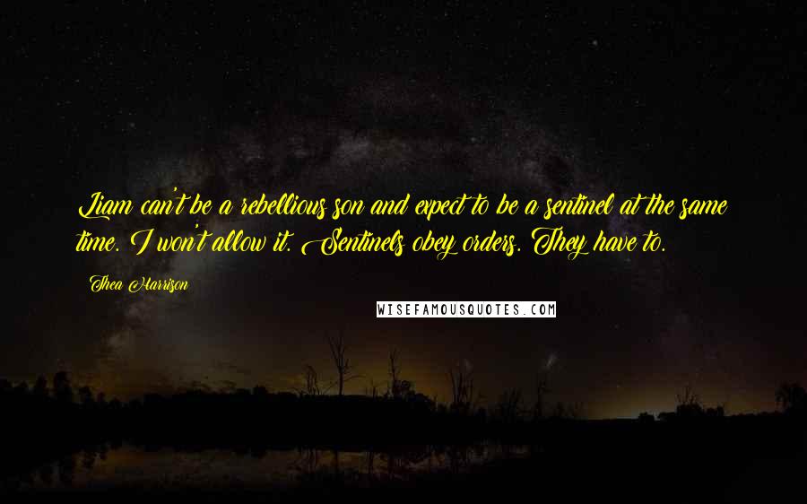 Thea Harrison Quotes: Liam can't be a rebellious son and expect to be a sentinel at the same time. I won't allow it. Sentinels obey orders. They have to.