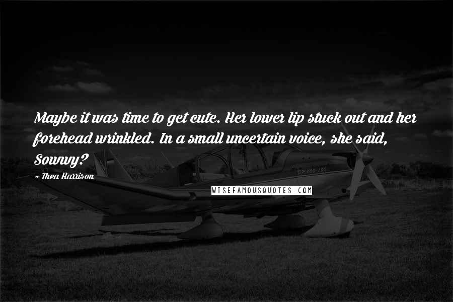 Thea Harrison Quotes: Maybe it was time to get cute. Her lower lip stuck out and her forehead wrinkled. In a small uncertain voice, she said, Sowwy?