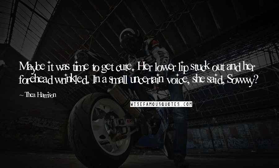 Thea Harrison Quotes: Maybe it was time to get cute. Her lower lip stuck out and her forehead wrinkled. In a small uncertain voice, she said, Sowwy?