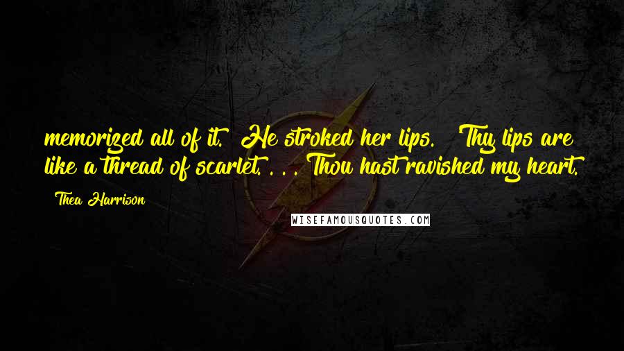 Thea Harrison Quotes: memorized all of it." He stroked her lips. "'Thy lips are like a thread of scarlet. . . . Thou hast ravished my heart.