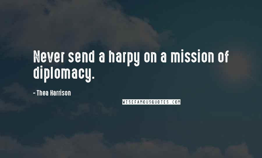 Thea Harrison Quotes: Never send a harpy on a mission of diplomacy.