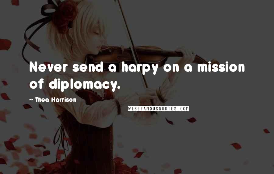 Thea Harrison Quotes: Never send a harpy on a mission of diplomacy.