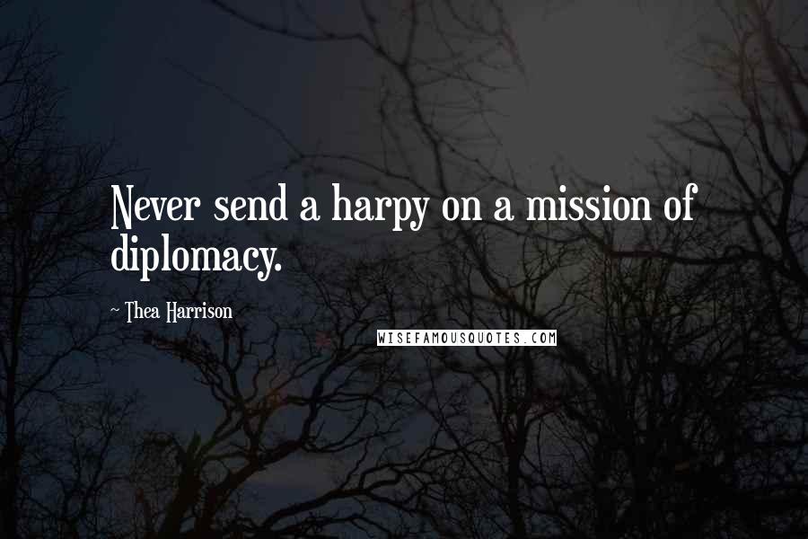 Thea Harrison Quotes: Never send a harpy on a mission of diplomacy.