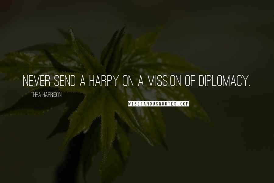 Thea Harrison Quotes: Never send a harpy on a mission of diplomacy.