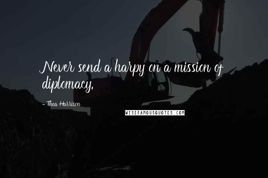 Thea Harrison Quotes: Never send a harpy on a mission of diplomacy.