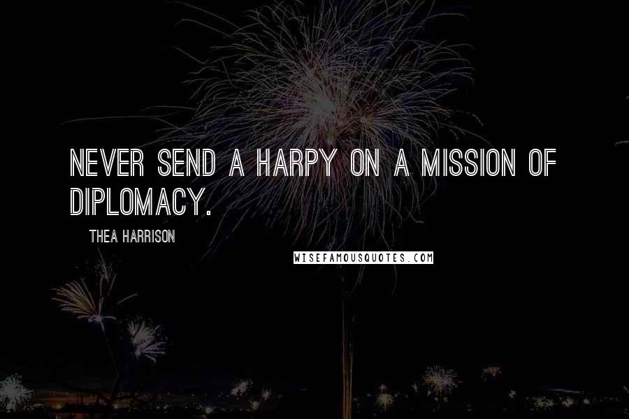 Thea Harrison Quotes: Never send a harpy on a mission of diplomacy.