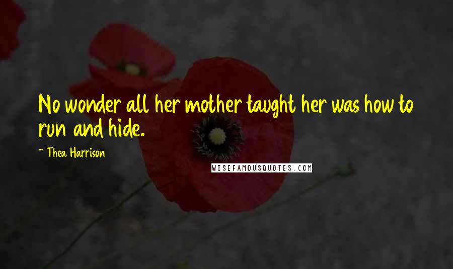 Thea Harrison Quotes: No wonder all her mother taught her was how to run and hide.