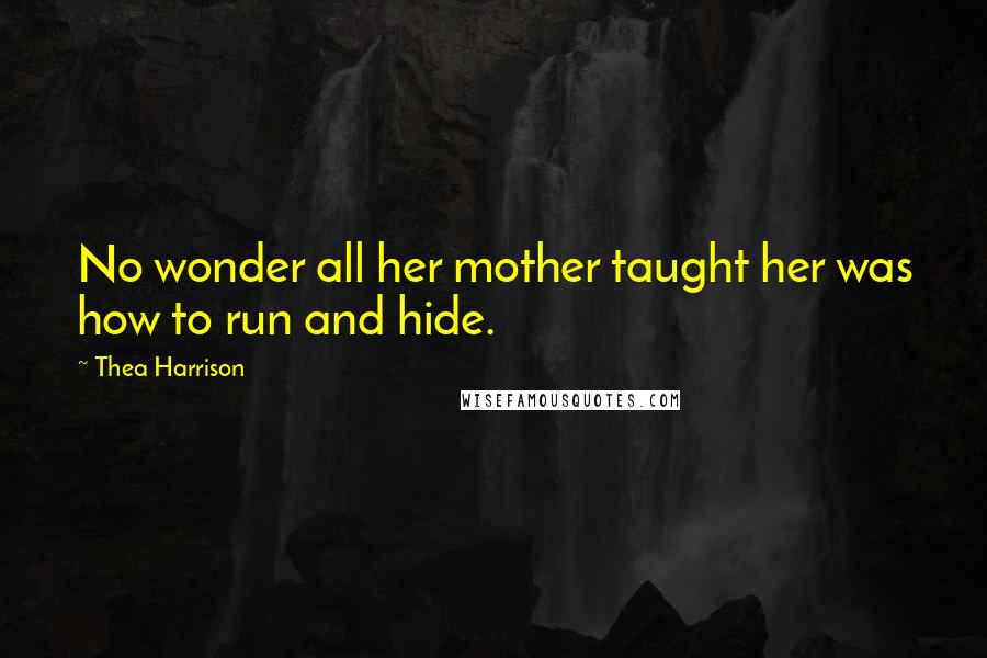 Thea Harrison Quotes: No wonder all her mother taught her was how to run and hide.