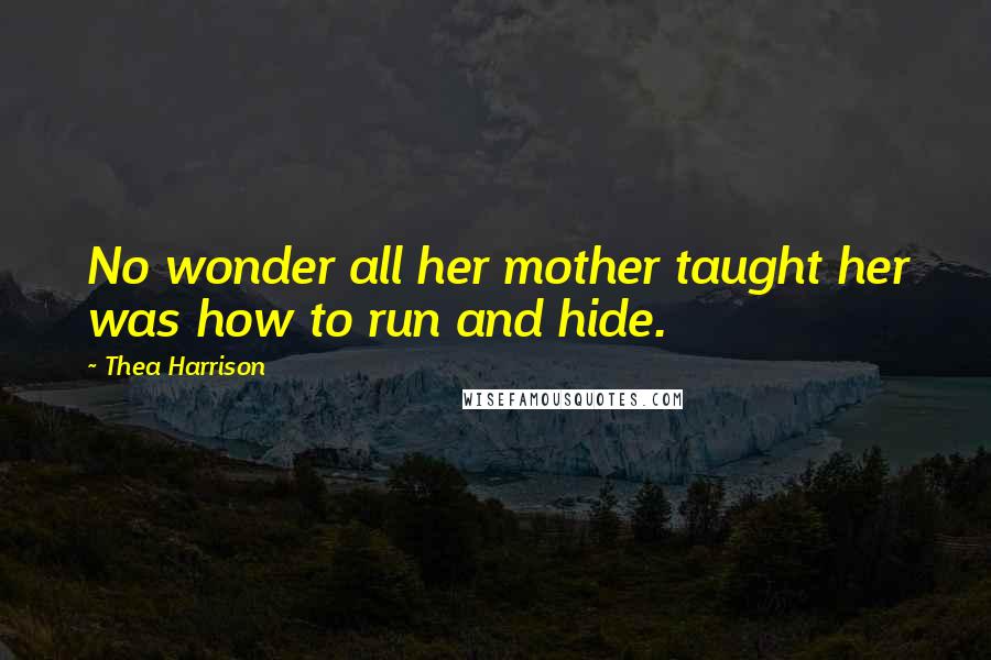 Thea Harrison Quotes: No wonder all her mother taught her was how to run and hide.