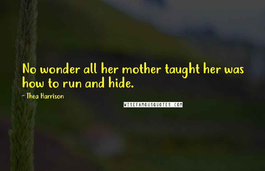 Thea Harrison Quotes: No wonder all her mother taught her was how to run and hide.