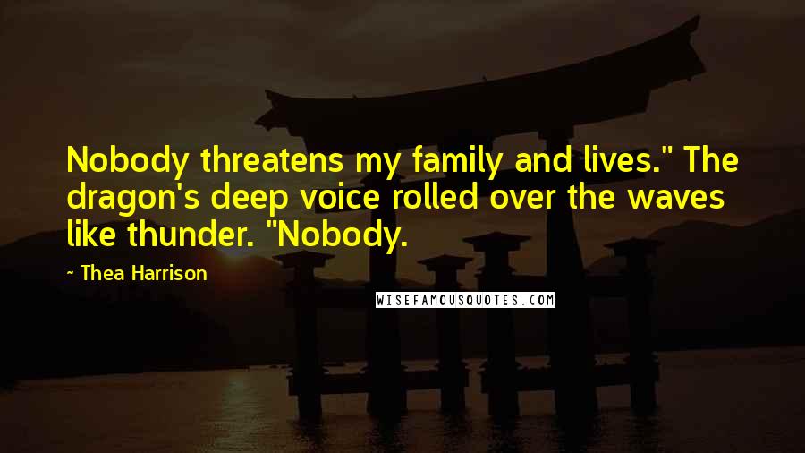 Thea Harrison Quotes: Nobody threatens my family and lives." The dragon's deep voice rolled over the waves like thunder. "Nobody.