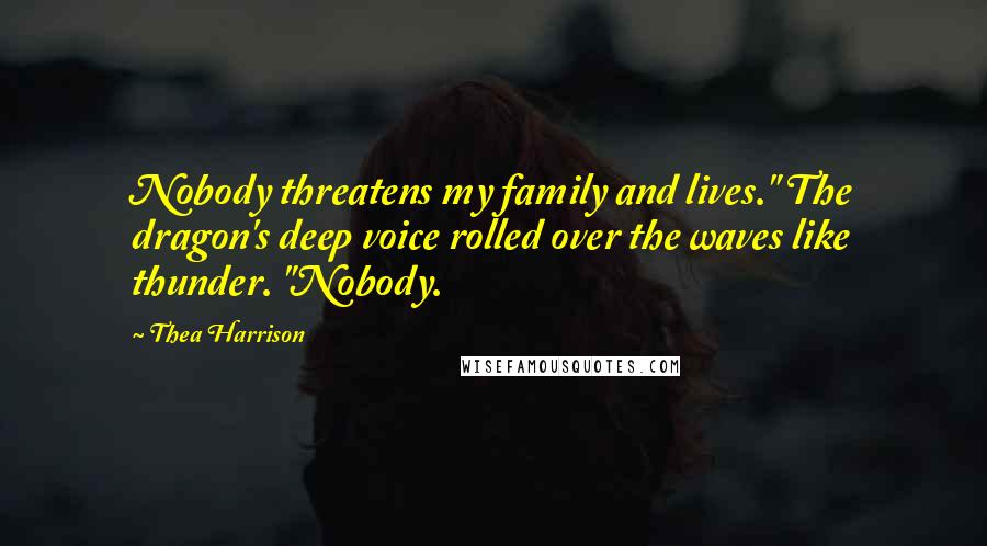 Thea Harrison Quotes: Nobody threatens my family and lives." The dragon's deep voice rolled over the waves like thunder. "Nobody.