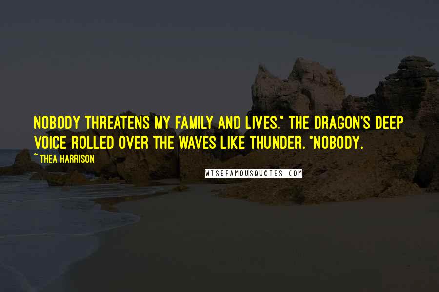 Thea Harrison Quotes: Nobody threatens my family and lives." The dragon's deep voice rolled over the waves like thunder. "Nobody.