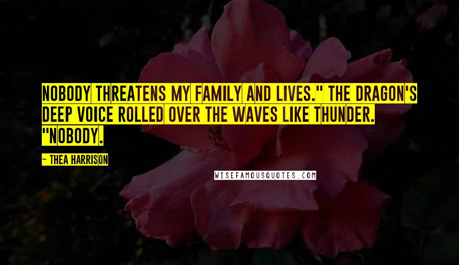 Thea Harrison Quotes: Nobody threatens my family and lives." The dragon's deep voice rolled over the waves like thunder. "Nobody.