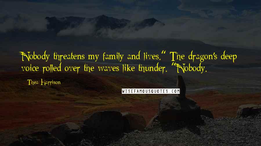 Thea Harrison Quotes: Nobody threatens my family and lives." The dragon's deep voice rolled over the waves like thunder. "Nobody.