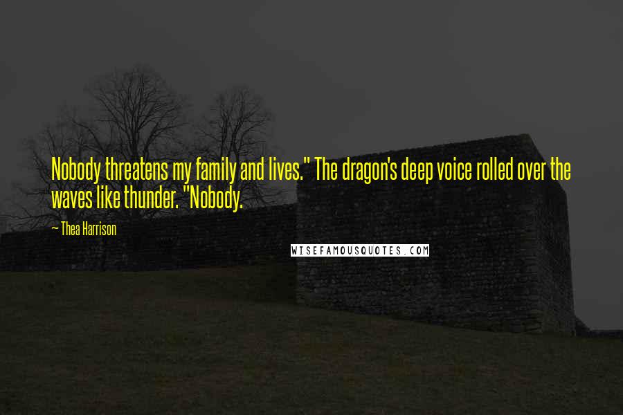 Thea Harrison Quotes: Nobody threatens my family and lives." The dragon's deep voice rolled over the waves like thunder. "Nobody.