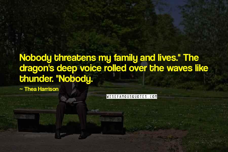 Thea Harrison Quotes: Nobody threatens my family and lives." The dragon's deep voice rolled over the waves like thunder. "Nobody.