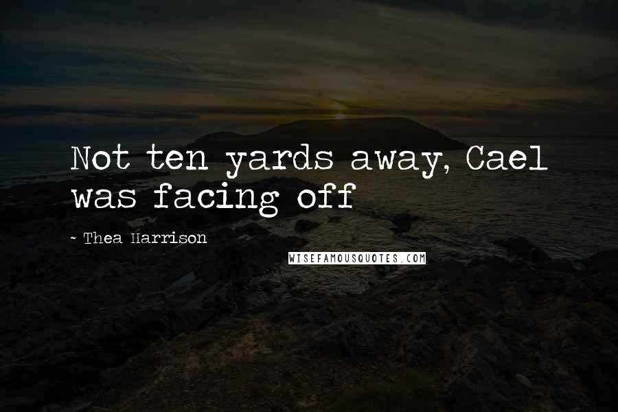 Thea Harrison Quotes: Not ten yards away, Cael was facing off