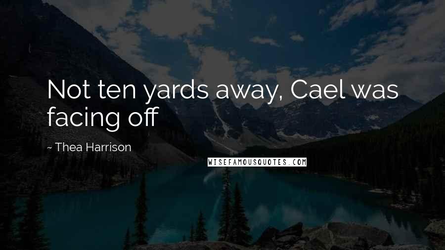 Thea Harrison Quotes: Not ten yards away, Cael was facing off