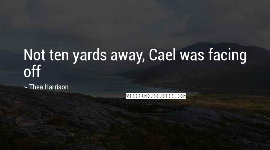 Thea Harrison Quotes: Not ten yards away, Cael was facing off