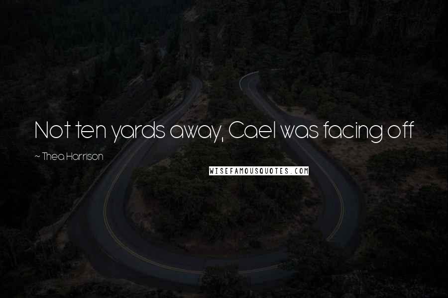Thea Harrison Quotes: Not ten yards away, Cael was facing off