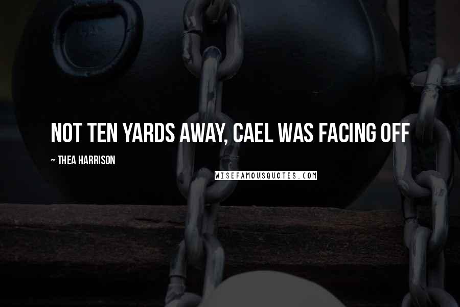 Thea Harrison Quotes: Not ten yards away, Cael was facing off