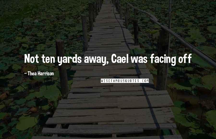 Thea Harrison Quotes: Not ten yards away, Cael was facing off
