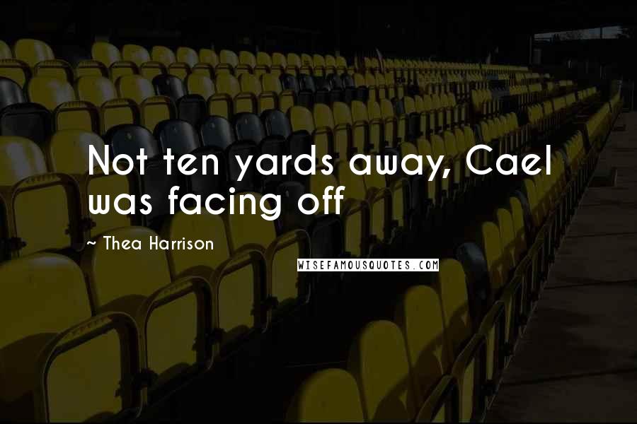 Thea Harrison Quotes: Not ten yards away, Cael was facing off
