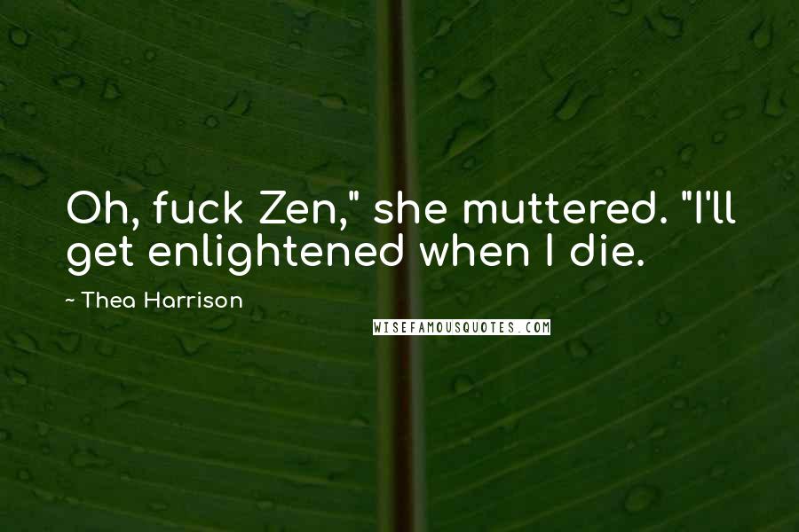 Thea Harrison Quotes: Oh, fuck Zen," she muttered. "I'll get enlightened when I die.