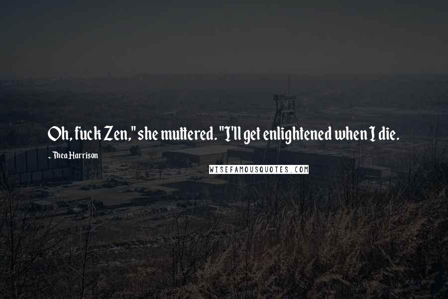 Thea Harrison Quotes: Oh, fuck Zen," she muttered. "I'll get enlightened when I die.