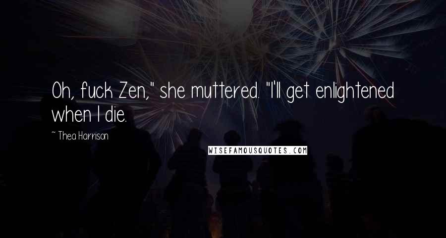 Thea Harrison Quotes: Oh, fuck Zen," she muttered. "I'll get enlightened when I die.