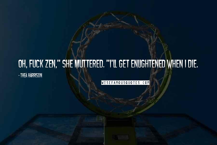 Thea Harrison Quotes: Oh, fuck Zen," she muttered. "I'll get enlightened when I die.
