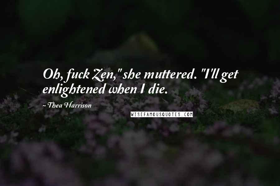 Thea Harrison Quotes: Oh, fuck Zen," she muttered. "I'll get enlightened when I die.