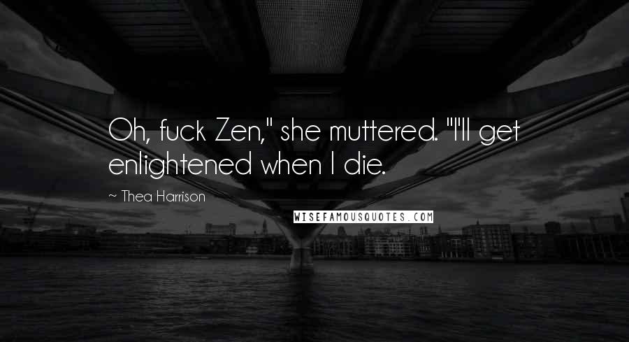 Thea Harrison Quotes: Oh, fuck Zen," she muttered. "I'll get enlightened when I die.