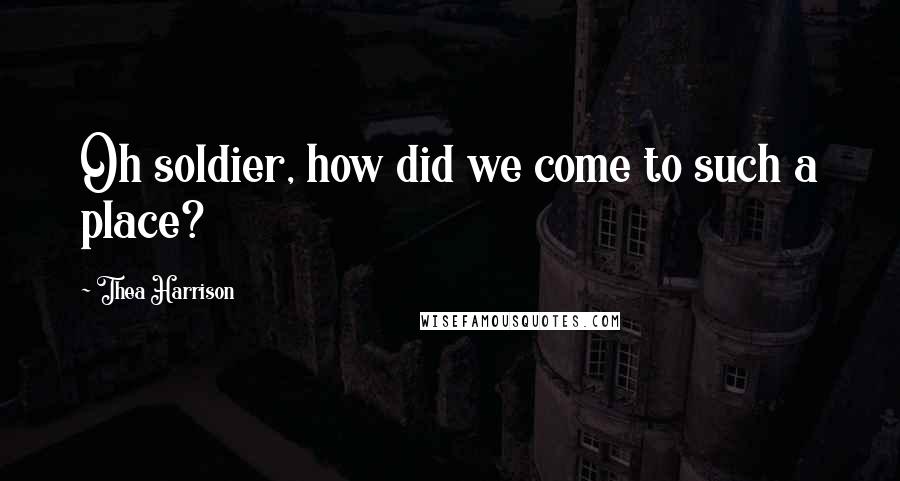 Thea Harrison Quotes: Oh soldier, how did we come to such a place?