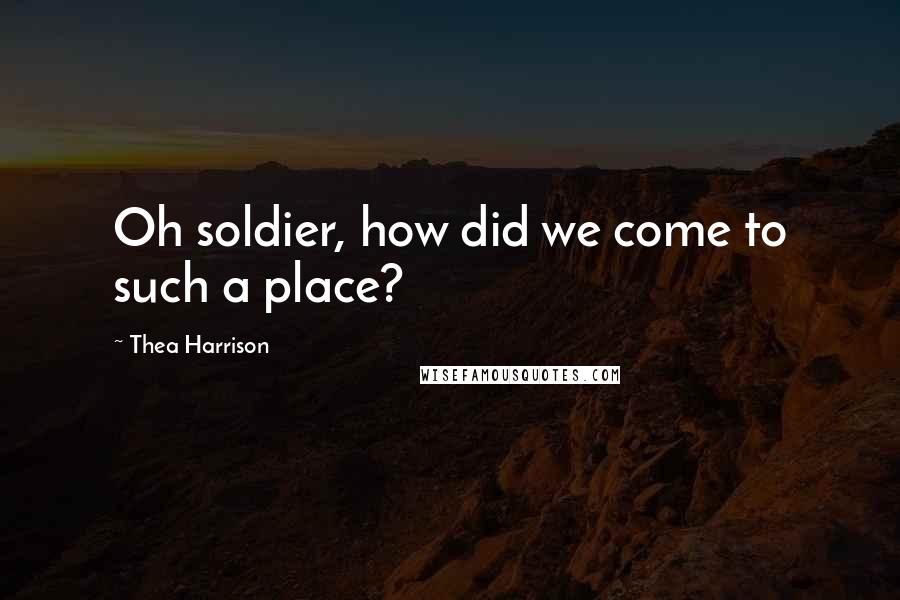 Thea Harrison Quotes: Oh soldier, how did we come to such a place?