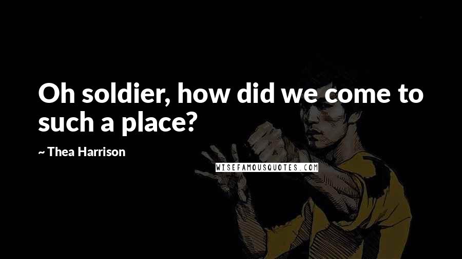Thea Harrison Quotes: Oh soldier, how did we come to such a place?
