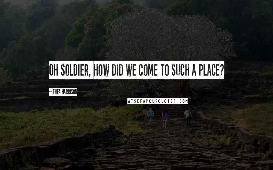 Thea Harrison Quotes: Oh soldier, how did we come to such a place?