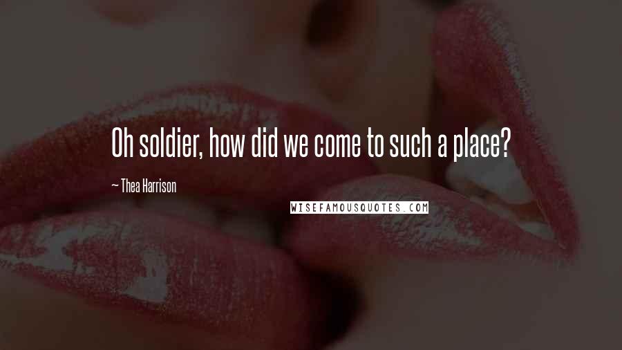 Thea Harrison Quotes: Oh soldier, how did we come to such a place?